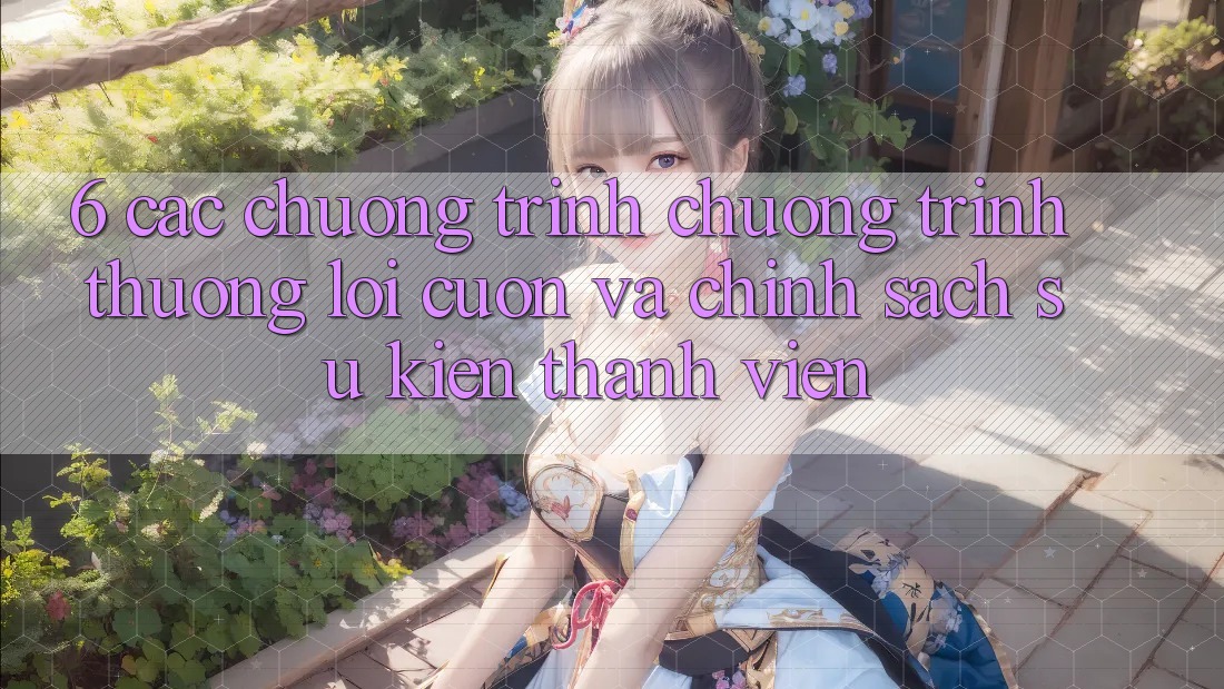 6. Các chương trình chương trình thưởng lôi cuốn và chính sách sự kiện thành viên