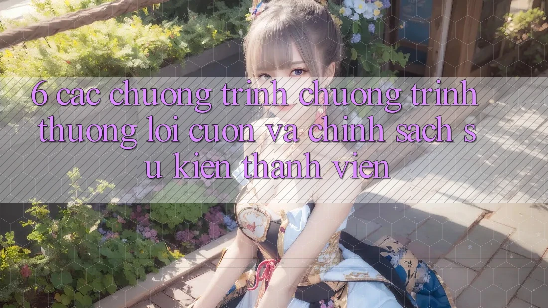 6. Các chương trình chương trình thưởng lôi cuốn và chính sách sự kiện thành viên