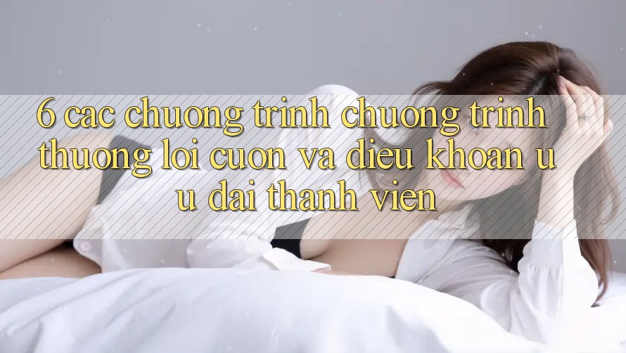6. Các chương trình chương trình thưởng lôi cuốn và điều khoản ưu đãi thành viên 6. Các chương trình chương trình thưởng lôi cuốn và điều khoản ưu đãi thành viên