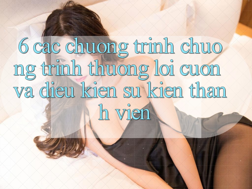 6. Các chương trình chương trình thưởng lôi cuốn và điều kiện sự kiện thành viên 6. Các chương trình chương trình thưởng lôi cuốn và điều kiện sự kiện thành viên