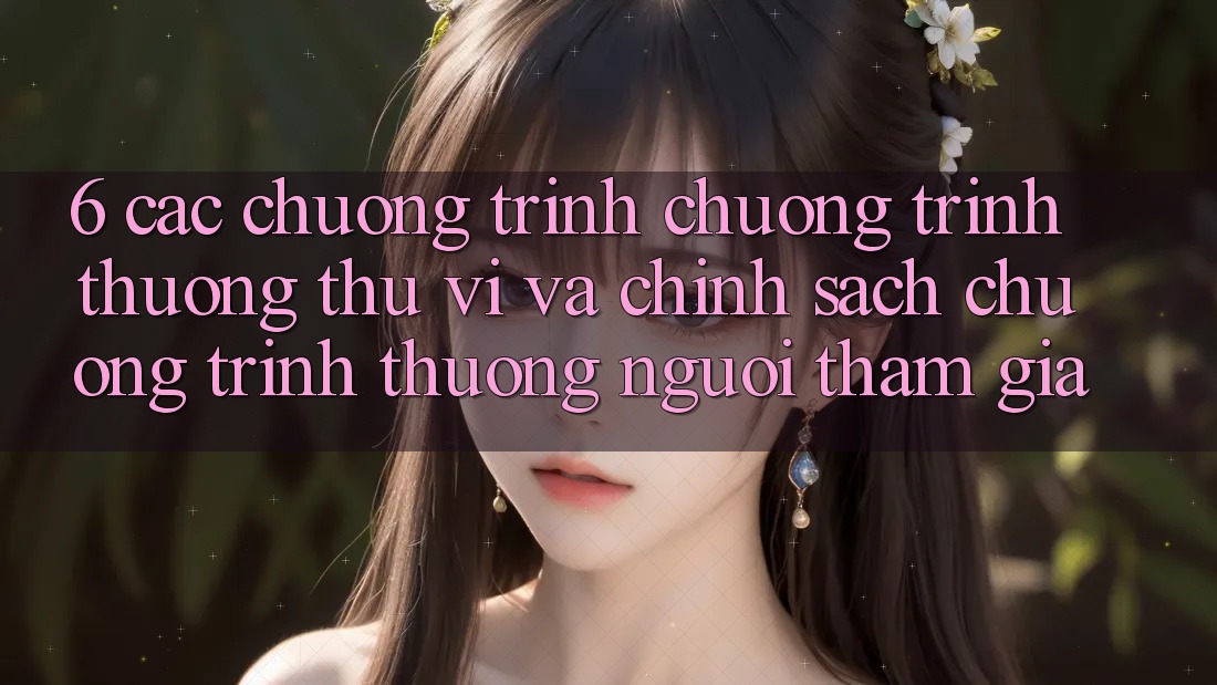 6. Các chương trình chương trình thưởng thú vị và chính sách chương trình thưởng người tham gia 6. Các chương trình chương trình thưởng thú vị và chính sách chương trình thưởng người tham gia