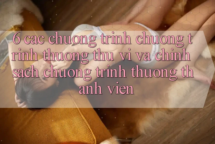 6. Các chương trình chương trình thưởng thú vị và chính sách chương trình thưởng thành viên
