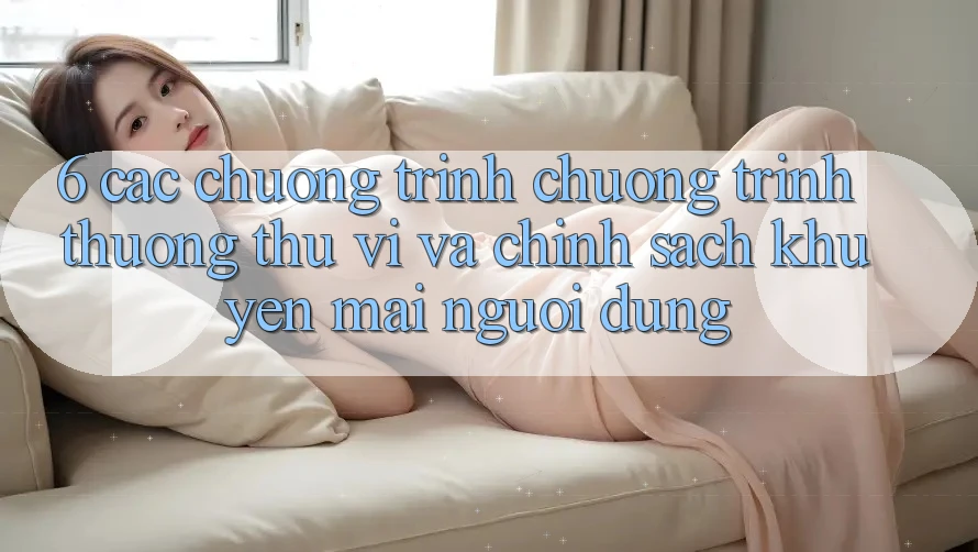 6. Các chương trình chương trình thưởng thú vị và chính sách khuyến mãi người dùng 6. Các chương trình chương trình thưởng thú vị và chính sách khuyến mãi người dùng