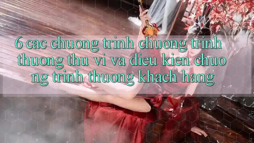 6. Các chương trình chương trình thưởng thú vị và điều kiện chương trình thưởng khách hàng 6. Các chương trình chương trình thưởng thú vị và điều kiện chương trình thưởng khách hàng
