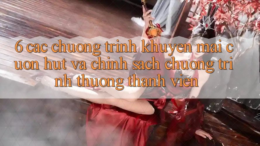 6. Các chương trình khuyến mãi cuốn hút và chính sách chương trình thưởng thành viên