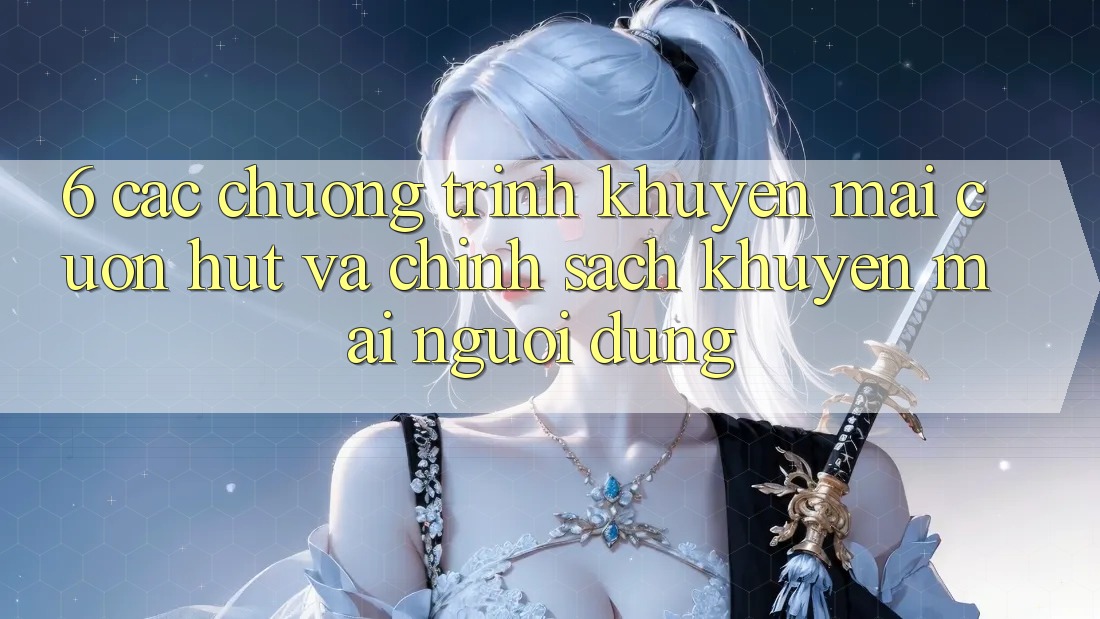 6. Các chương trình khuyến mãi cuốn hút và chính sách khuyến mãi người dùng