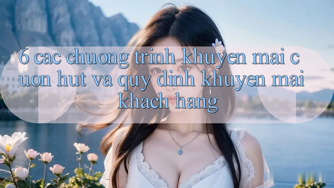 6. Các chương trình khuyến mãi cuốn hút và quy định khuyến mãi khách hàng