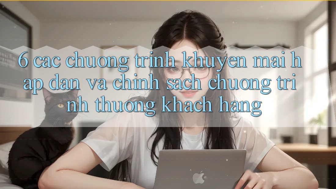 6. Các chương trình khuyến mãi hấp dẫn và chính sách chương trình thưởng khách hàng 6. Các chương trình khuyến mãi hấp dẫn và chính sách chương trình thưởng khách hàng