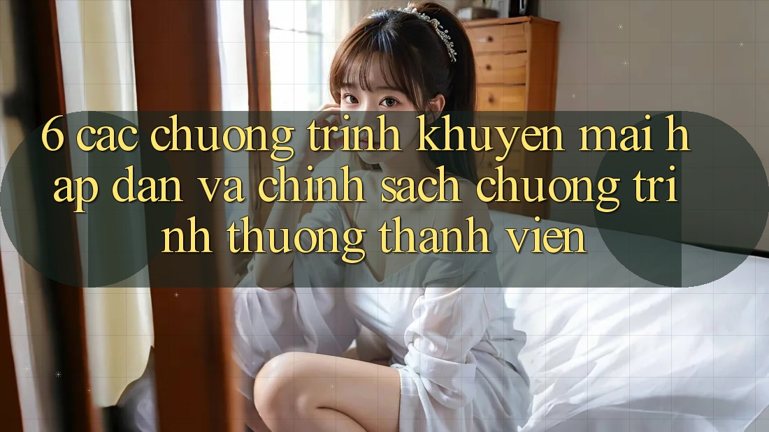 6. Các chương trình khuyến mãi hấp dẫn và chính sách chương trình thưởng thành viên 6. Các chương trình khuyến mãi hấp dẫn và chính sách chương trình thưởng thành viên