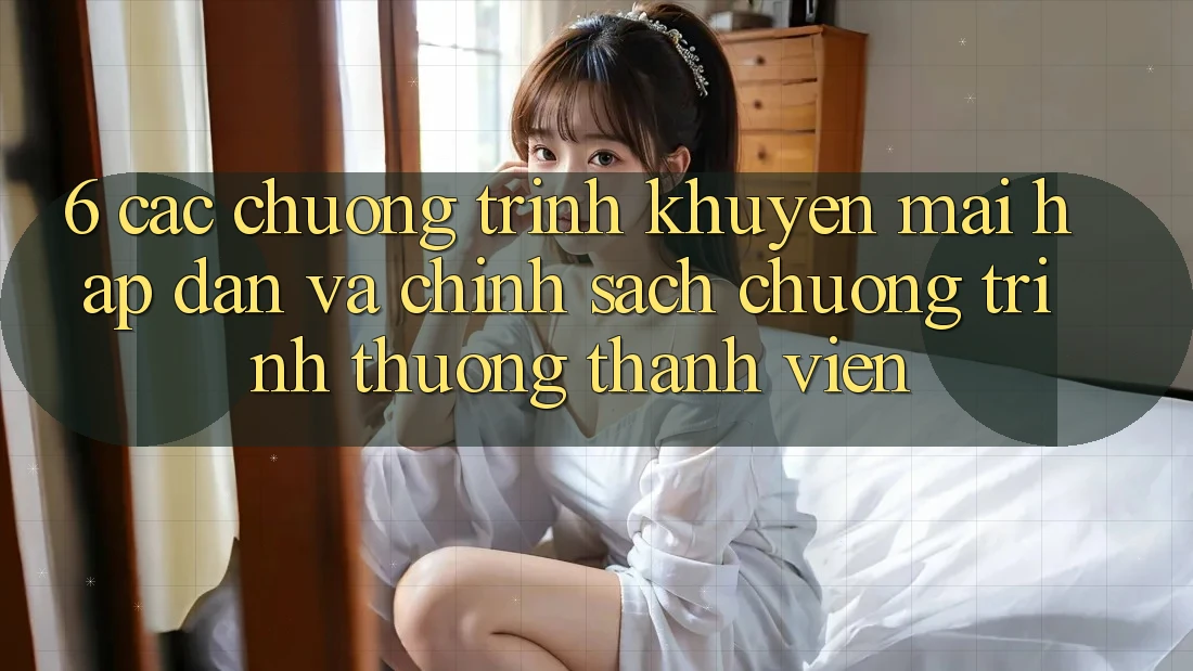 6. Các chương trình khuyến mãi hấp dẫn và chính sách chương trình thưởng thành viên 6. Các chương trình khuyến mãi hấp dẫn và chính sách chương trình thưởng thành viên