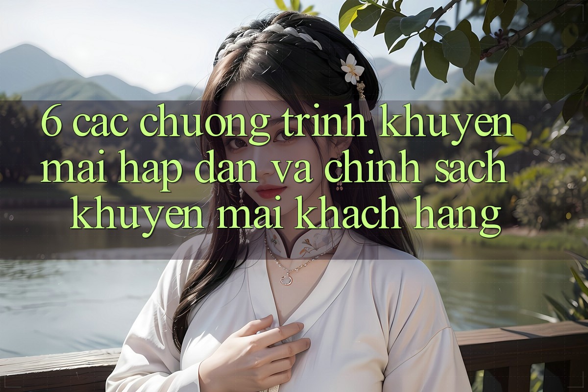 6. Các chương trình khuyến mãi hấp dẫn và chính sách khuyến mãi khách hàng