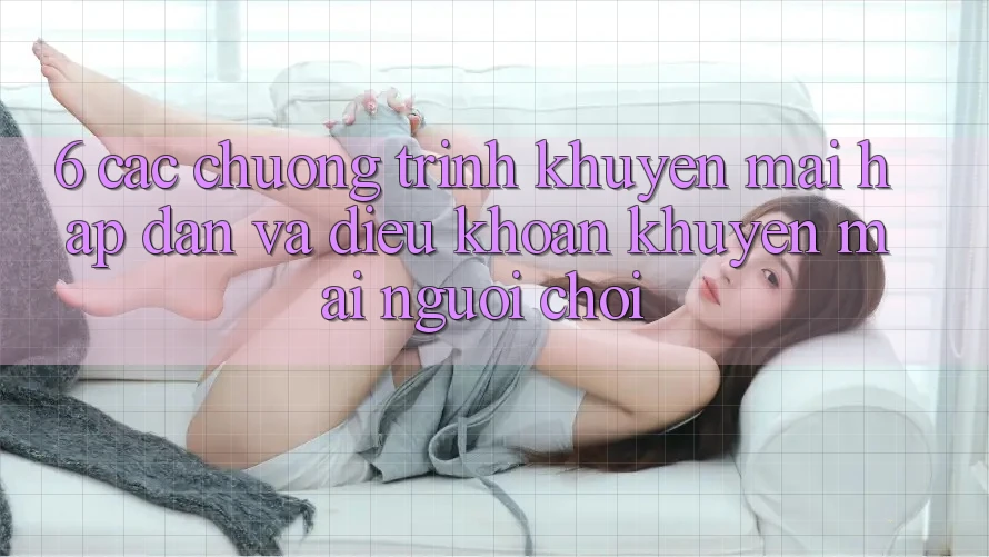 6. Các chương trình khuyến mãi hấp dẫn và điều khoản khuyến mãi người chơi