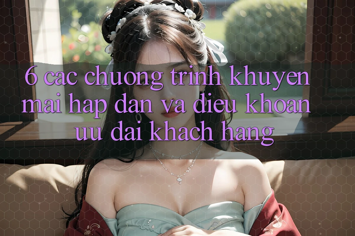 6. Các chương trình khuyến mãi hấp dẫn và điều khoản ưu đãi khách hàng 6. Các chương trình khuyến mãi hấp dẫn và điều khoản ưu đãi khách hàng