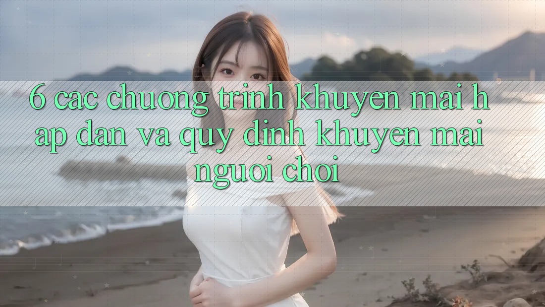 6. Các chương trình khuyến mãi hấp dẫn và quy định khuyến mãi người chơi