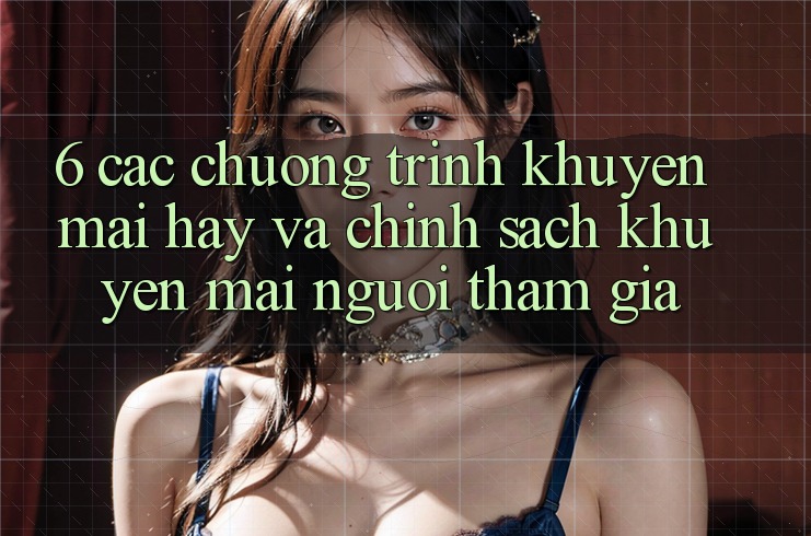 6. Các chương trình khuyến mãi hay và chính sách khuyến mãi người tham gia