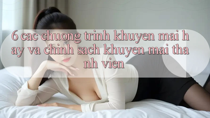6. Các chương trình khuyến mãi hay và chính sách khuyến mãi thành viên 6. Các chương trình khuyến mãi hay và chính sách khuyến mãi thành viên