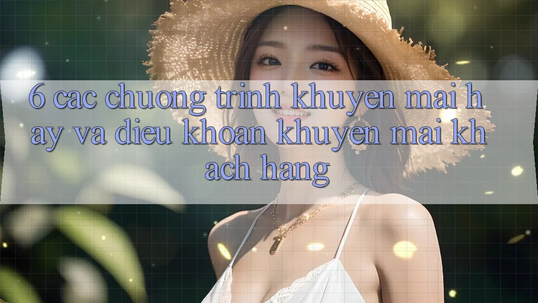 6. Các chương trình khuyến mãi hay và điều khoản khuyến mãi khách hàng 6. Các chương trình khuyến mãi hay và điều khoản khuyến mãi khách hàng