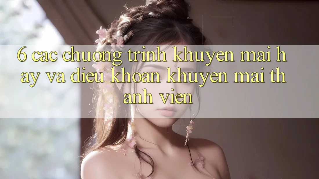 6. Các chương trình khuyến mãi hay và điều khoản khuyến mãi thành viên