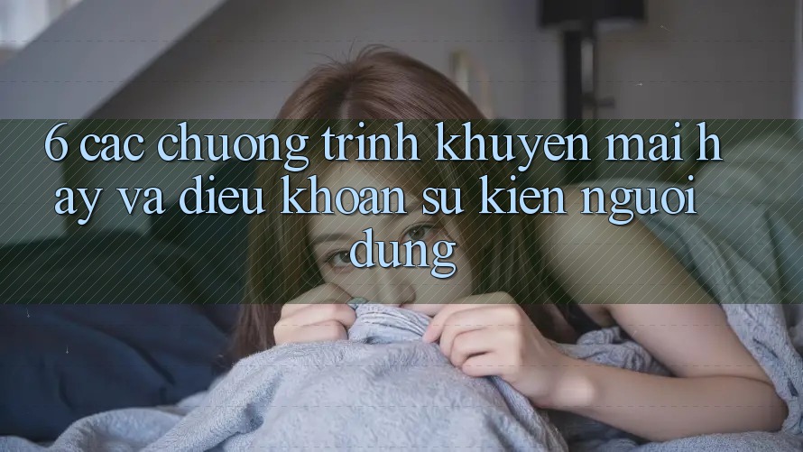 6. Các chương trình khuyến mãi hay và điều khoản sự kiện người dùng