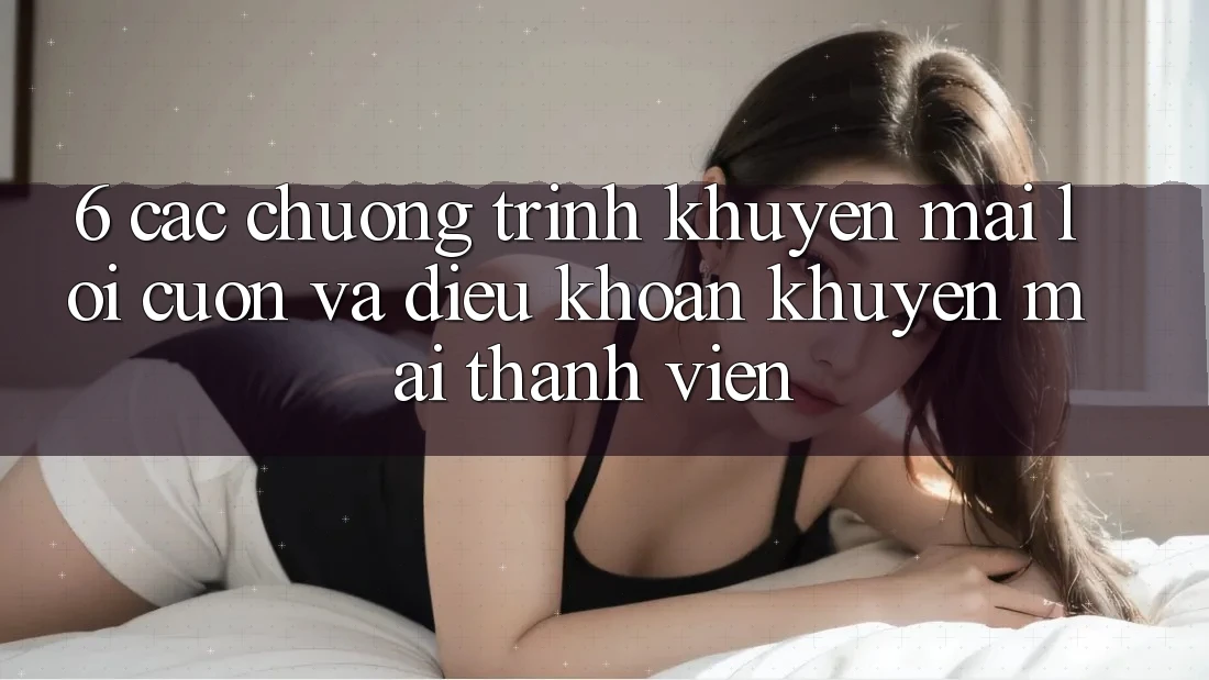 6. Các chương trình khuyến mãi lôi cuốn và điều khoản khuyến mãi thành viên 6. Các chương trình khuyến mãi lôi cuốn và điều khoản khuyến mãi thành viên