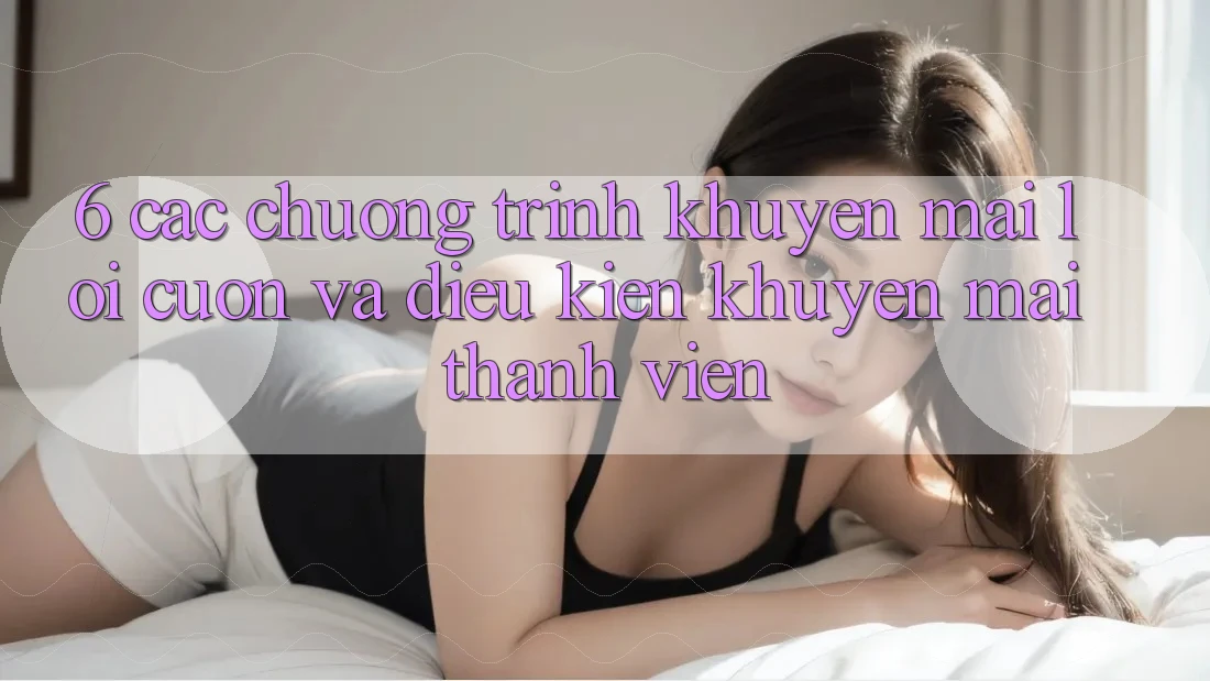 6. Các chương trình khuyến mãi lôi cuốn và điều kiện khuyến mãi thành viên 6. Các chương trình khuyến mãi lôi cuốn và điều kiện khuyến mãi thành viên