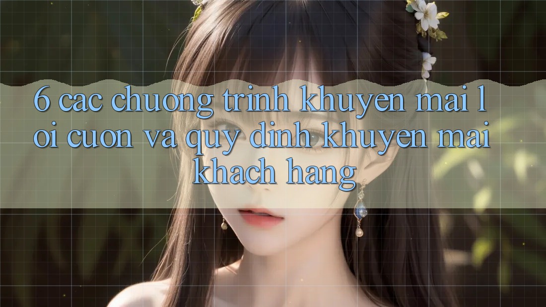 6. Các chương trình khuyến mãi lôi cuốn và quy định khuyến mãi khách hàng 6. Các chương trình khuyến mãi lôi cuốn và quy định khuyến mãi khách hàng