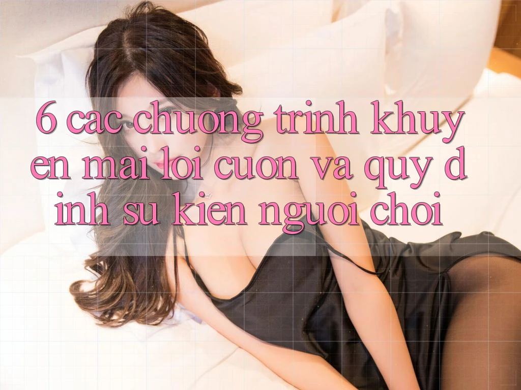 6. Các chương trình khuyến mãi lôi cuốn và quy định sự kiện người chơi 6. Các chương trình khuyến mãi lôi cuốn và quy định sự kiện người chơi