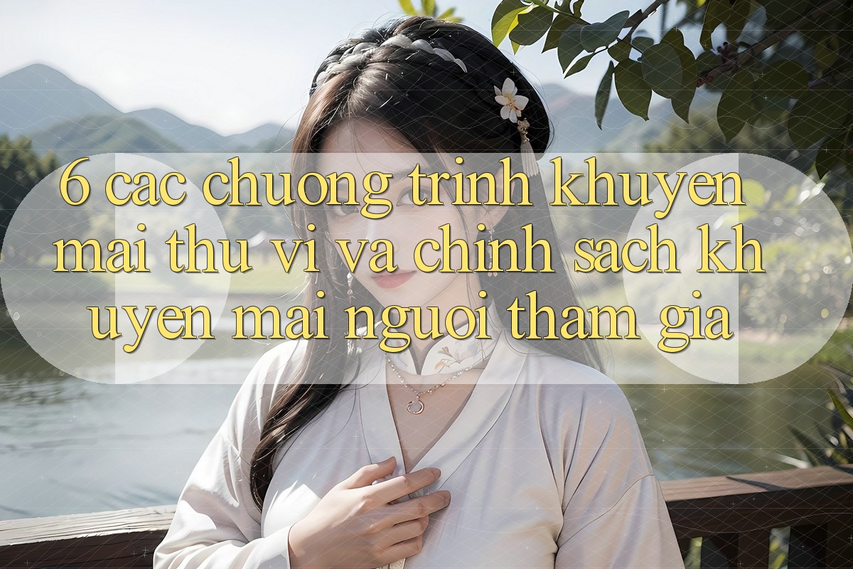 6. Các chương trình khuyến mãi thú vị và chính sách khuyến mãi người tham gia