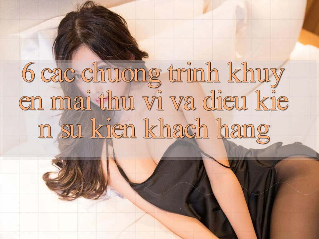 6. Các chương trình khuyến mãi thú vị và điều kiện sự kiện khách hàng