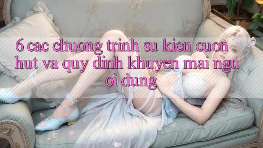 6. Các chương trình sự kiện cuốn hút và quy định khuyến mãi người dùng