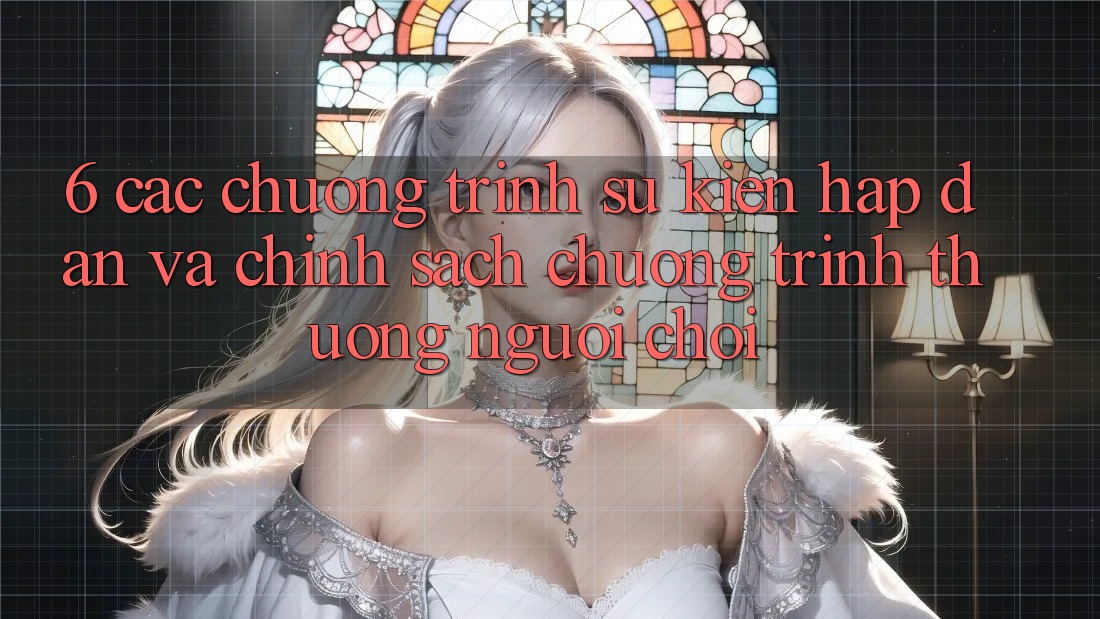 6. Các chương trình sự kiện hấp dẫn và chính sách chương trình thưởng người chơi 6. Các chương trình sự kiện hấp dẫn và chính sách chương trình thưởng người chơi