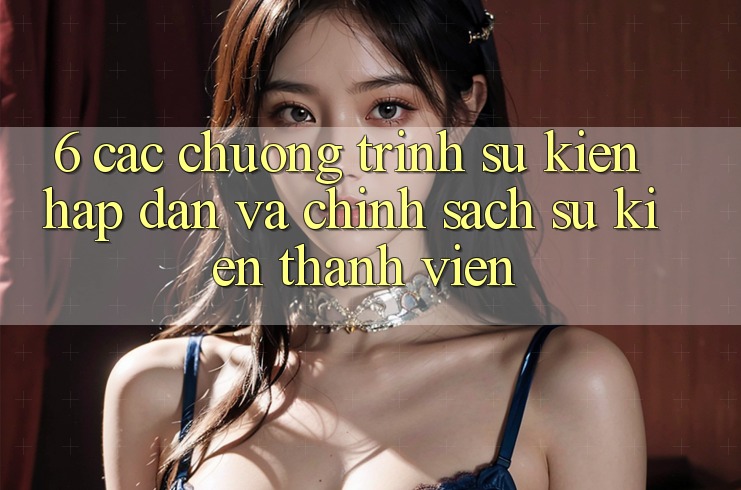 6. Các chương trình sự kiện hấp dẫn và chính sách sự kiện thành viên