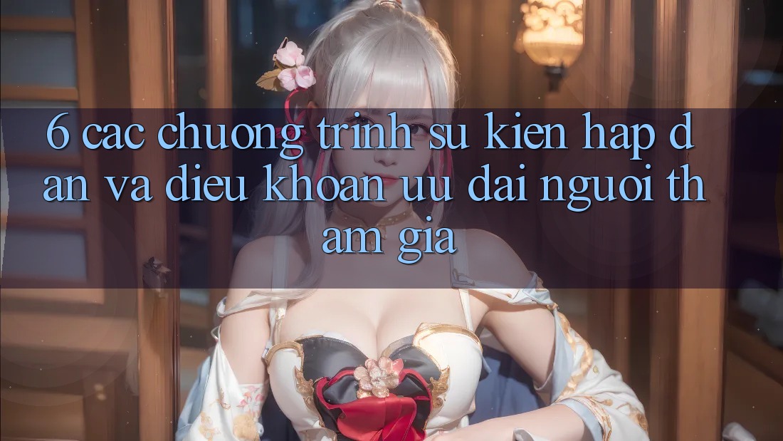 6. Các chương trình sự kiện hấp dẫn và điều khoản ưu đãi người tham gia 6. Các chương trình sự kiện hấp dẫn và điều khoản ưu đãi người tham gia