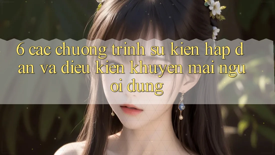 6. Các chương trình sự kiện hấp dẫn và điều kiện khuyến mãi người dùng 6. Các chương trình sự kiện hấp dẫn và điều kiện khuyến mãi người dùng