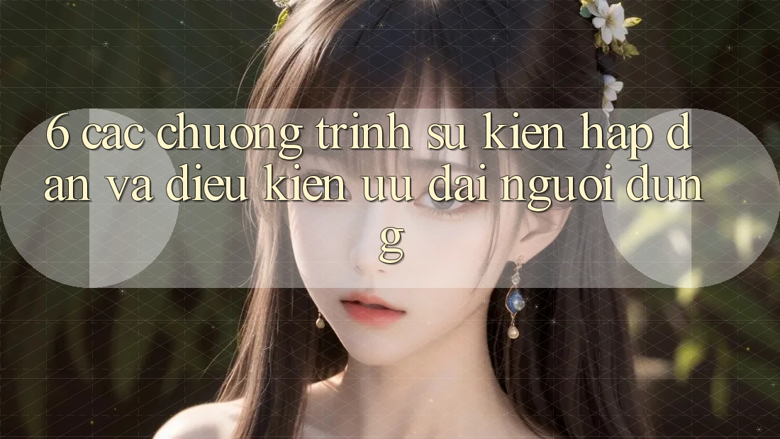 6. Các chương trình sự kiện hấp dẫn và điều kiện ưu đãi người dùng