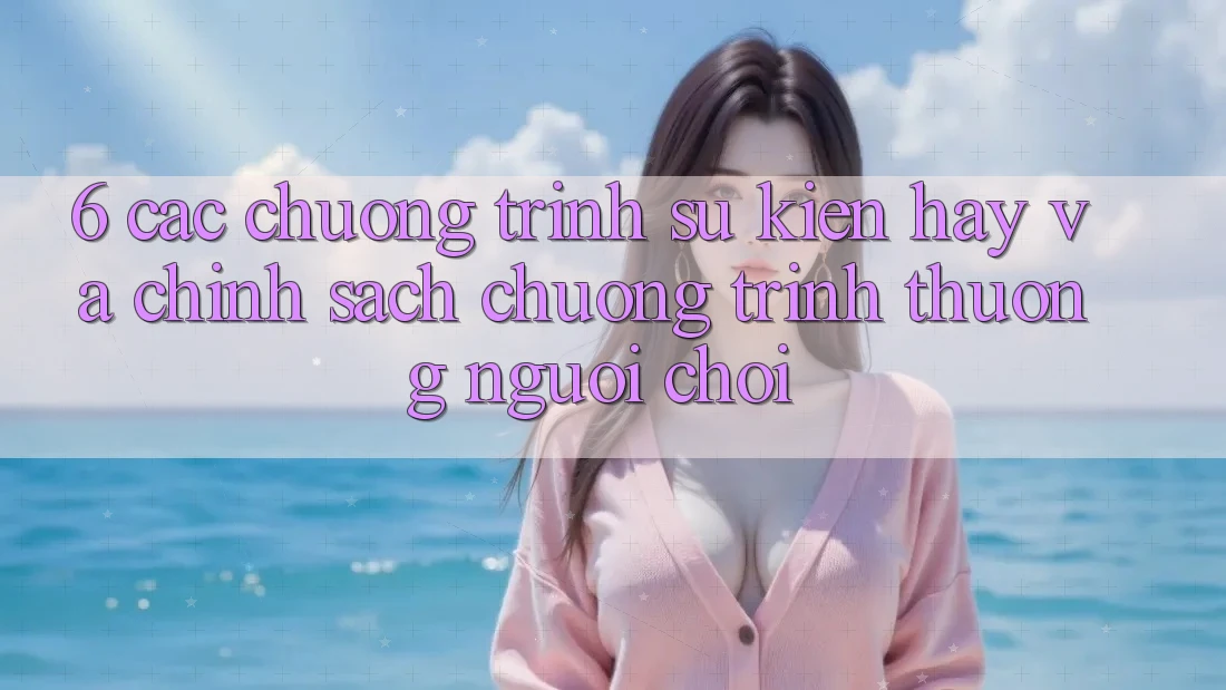 6. Các chương trình sự kiện hay và chính sách chương trình thưởng người chơi