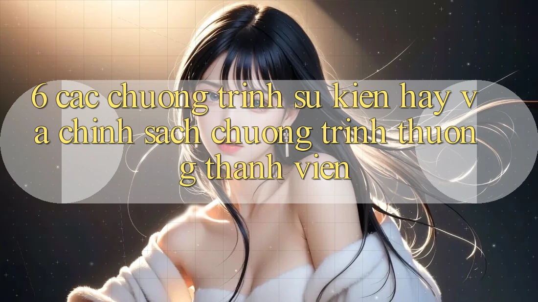 6. Các chương trình sự kiện hay và chính sách chương trình thưởng thành viên 6. Các chương trình sự kiện hay và chính sách chương trình thưởng thành viên