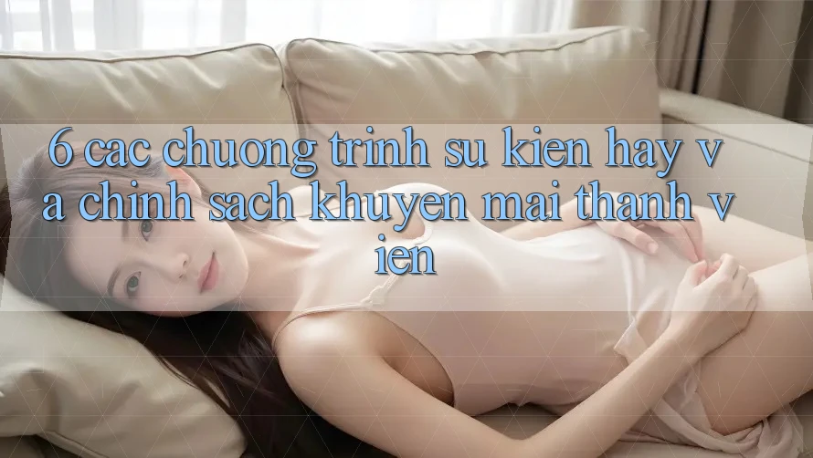 6. Các chương trình sự kiện hay và chính sách khuyến mãi thành viên 6. Các chương trình sự kiện hay và chính sách khuyến mãi thành viên