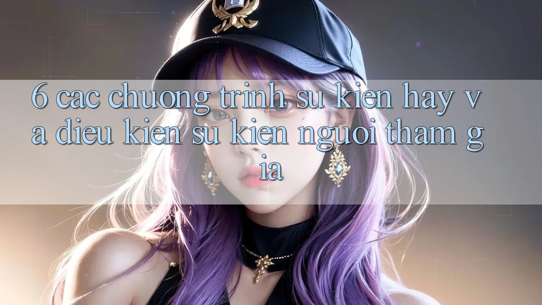 6. Các chương trình sự kiện hay và điều kiện sự kiện người tham gia 6. Các chương trình sự kiện hay và điều kiện sự kiện người tham gia