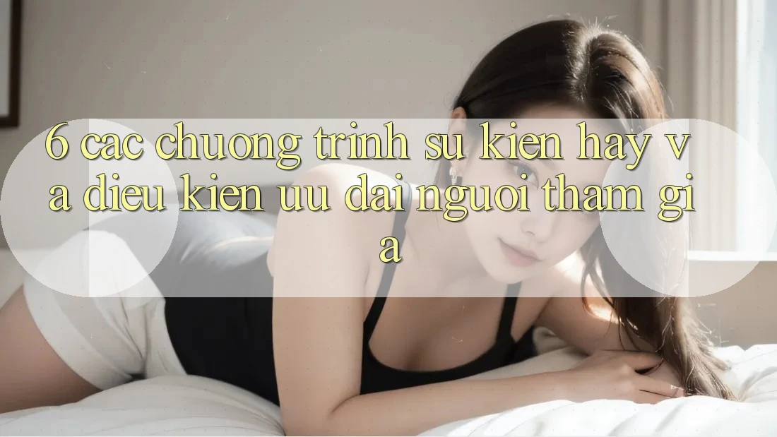 6. Các chương trình sự kiện hay và điều kiện ưu đãi người tham gia