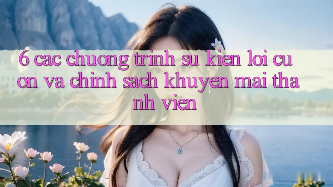 6. Các chương trình sự kiện lôi cuốn và chính sách khuyến mãi thành viên