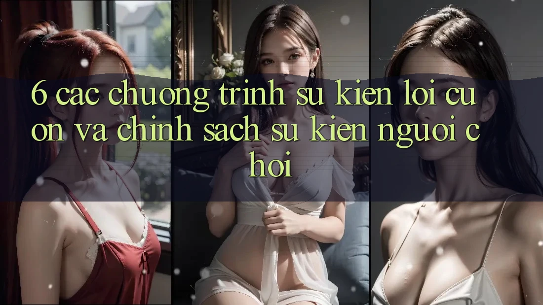 6. Các chương trình sự kiện lôi cuốn và chính sách sự kiện người chơi 6. Các chương trình sự kiện lôi cuốn và chính sách sự kiện người chơi