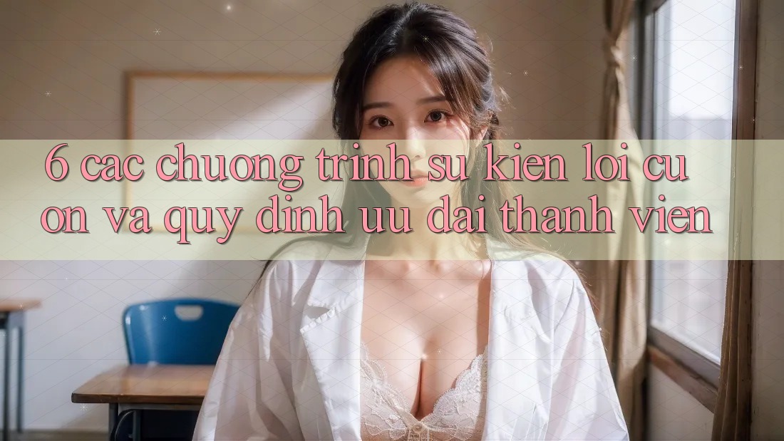 6. Các chương trình sự kiện lôi cuốn và quy định ưu đãi thành viên 6. Các chương trình sự kiện lôi cuốn và quy định ưu đãi thành viên