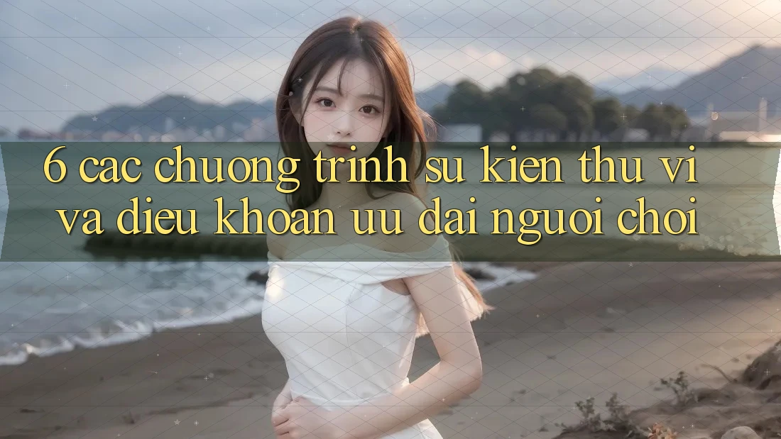 6. Các chương trình sự kiện thú vị và điều khoản ưu đãi người chơi