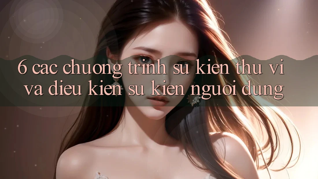 6. Các chương trình sự kiện thú vị và điều kiện sự kiện người dùng 6. Các chương trình sự kiện thú vị và điều kiện sự kiện người dùng