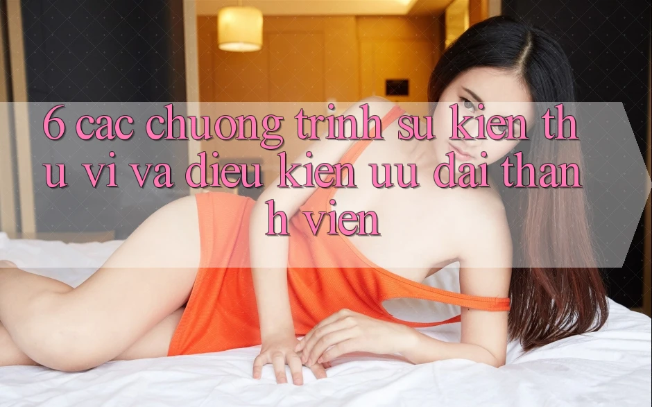 6. Các chương trình sự kiện thú vị và điều kiện ưu đãi thành viên