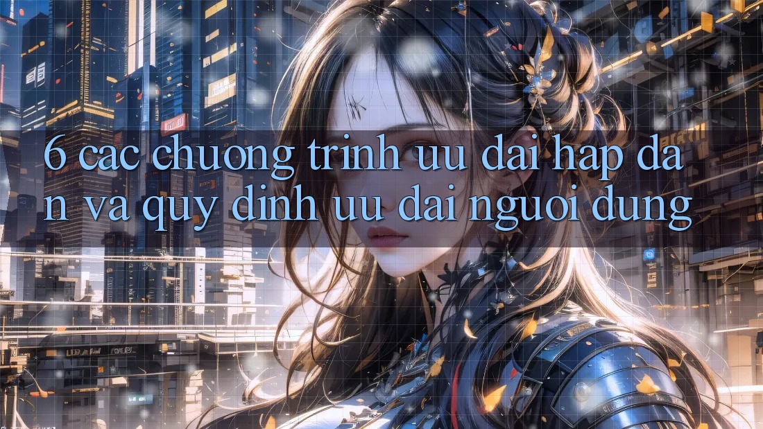 6. Các chương trình ưu đãi hấp dẫn và quy định ưu đãi người dùng