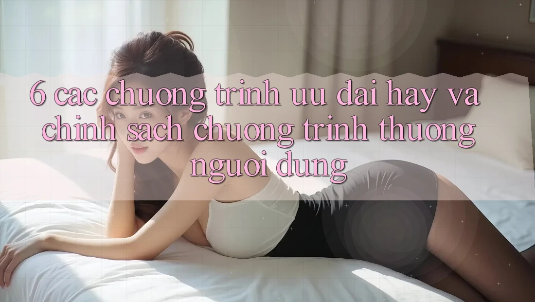 6. Các chương trình ưu đãi hay và chính sách chương trình thưởng người dùng 6. Các chương trình ưu đãi hay và chính sách chương trình thưởng người dùng