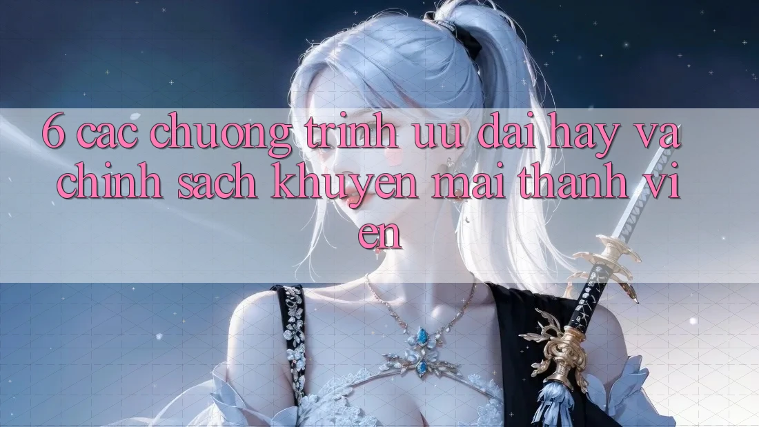 6. Các chương trình ưu đãi hay và chính sách khuyến mãi thành viên 6. Các chương trình ưu đãi hay và chính sách khuyến mãi thành viên