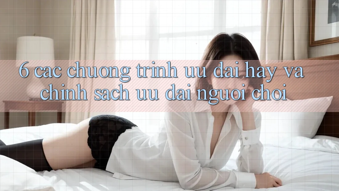 6. Các chương trình ưu đãi hay và chính sách ưu đãi người chơi